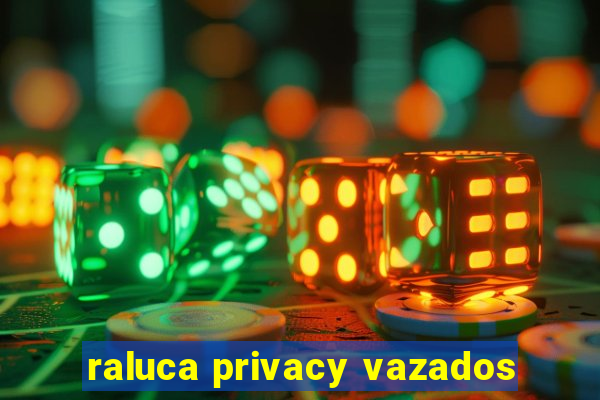 raluca privacy vazados